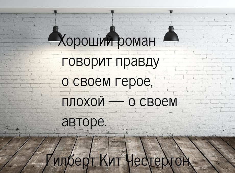 Хороший роман говорит правду о своем герое, плохой  о своем авторе.