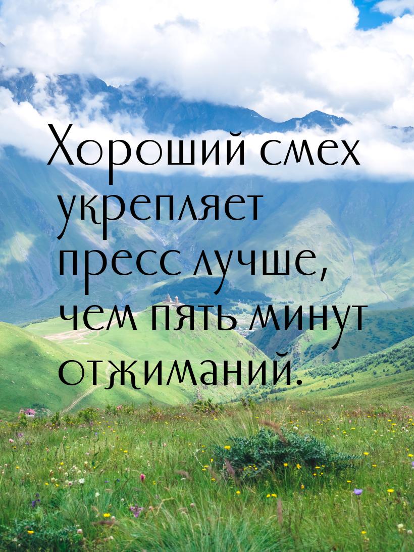 Хороший смех укрепляет пресс лучше, чем пять минут отжиманий.