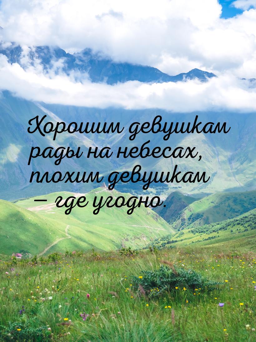 Хорошим девушкам рады на небесах, плохим девушкам  где угодно.