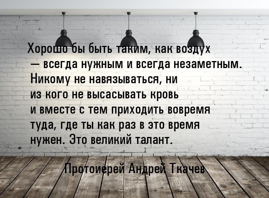 Хорошо бы быть таким, как воздух — всегда нужным и всегда незаметным. Никому не навязывать