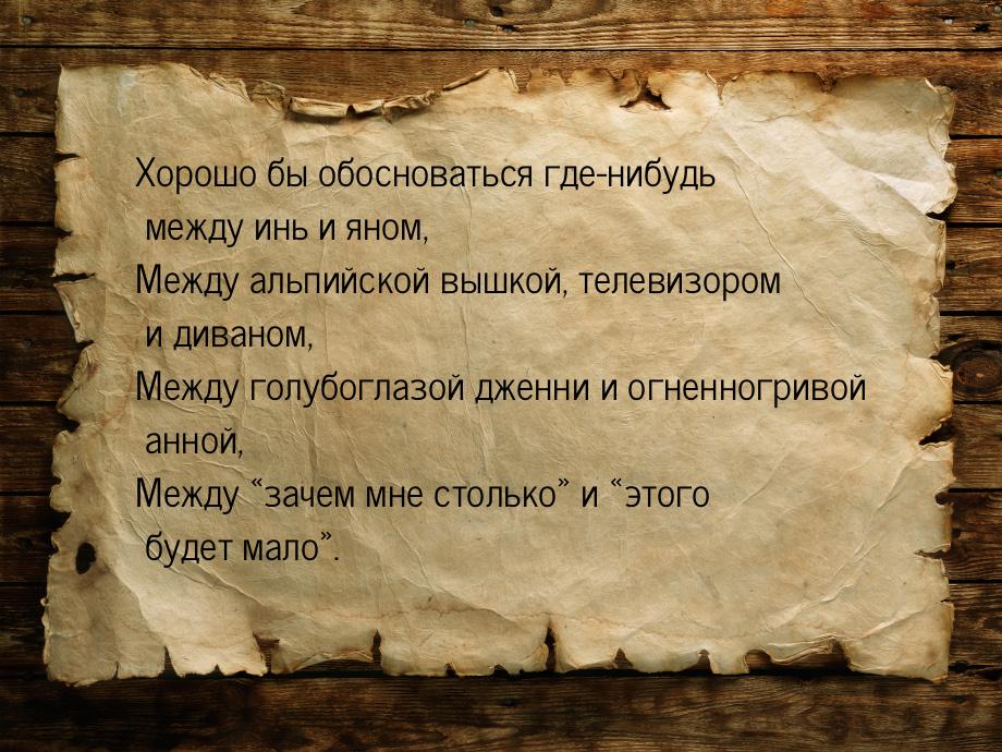 Хорошо бы обосноваться где-нибудь между инь и яном, Между альпийской вышкой, телевизором и