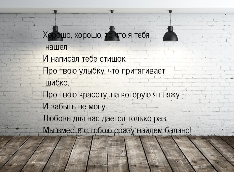 Хорошо, хорошо, то что я тебя нашел И написал тебе стишок. Про твою улыбку, что притягивае