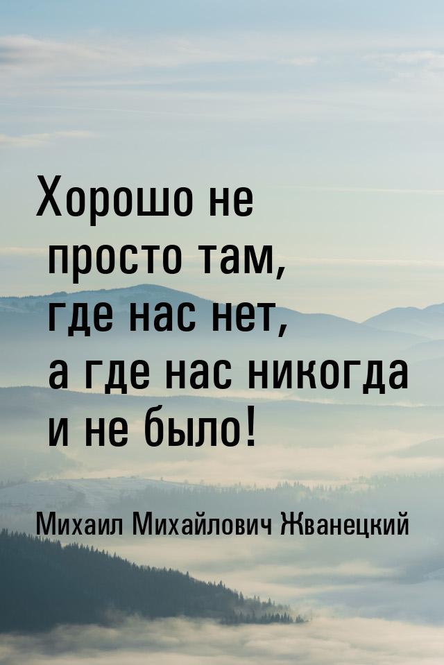 Хорошо не просто там, где нас нет, а где нас никогда и не было!