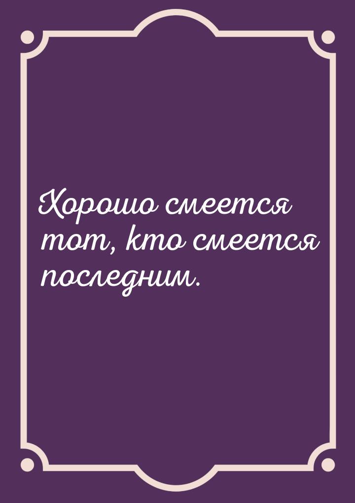 Хорошо смеется тот, кто смеется последним.