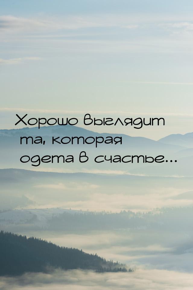 Хорошо выглядит та, которая одета в счастье...