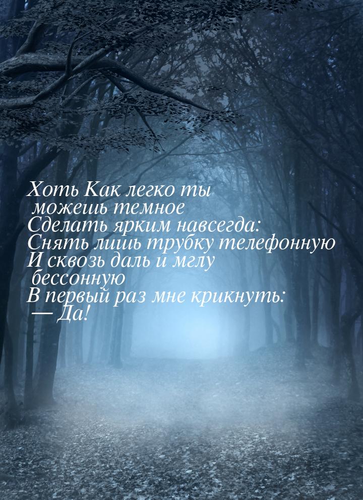 Хоть Как легко ты можешь темное Сделать ярким навсегда: Снять лишь трубку телефонную И скв