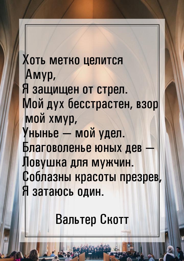 Хоть метко целится Амур, Я защищен от стрел. Мой дух бесстрастен, взор мой хмур, Унынье &m