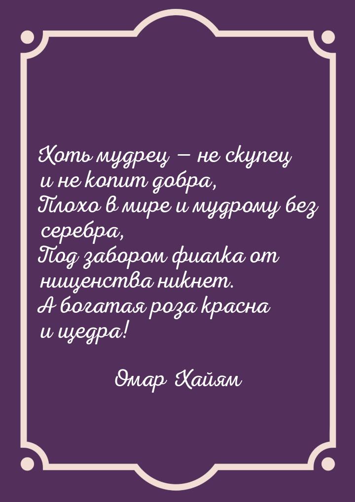 Хоть мудрец — не скупец и не копит добра, Плохо в мире и мудрому без серебра, Под забором 