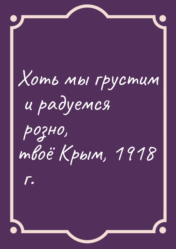 Хоть мы грустим и радуемся розно, твоё Крым, 1918 г.