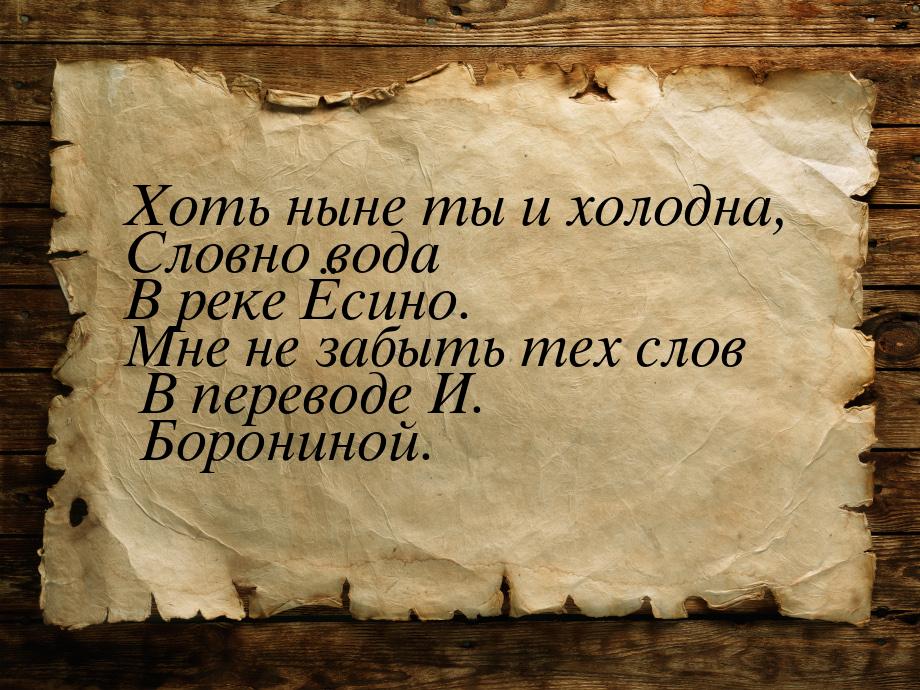 Хоть ныне ты и холодна, Словно вода В реке Ёсино. Мне не забыть тех слов В переводе И. Бор