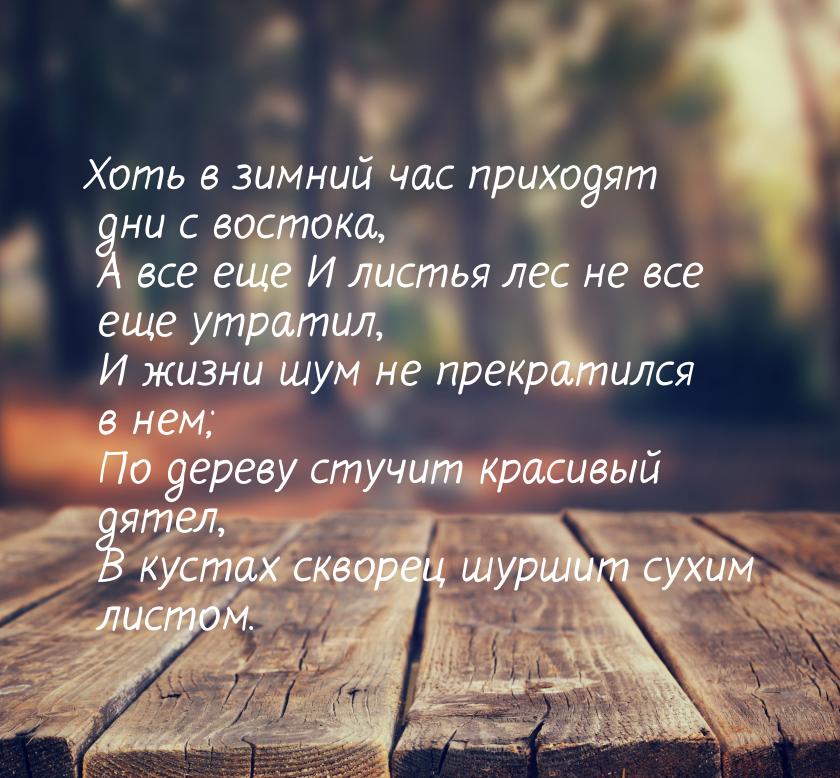 Хоть в зимний час приходят дни с востока,    А все еще    И листья лес не все еще утратил,