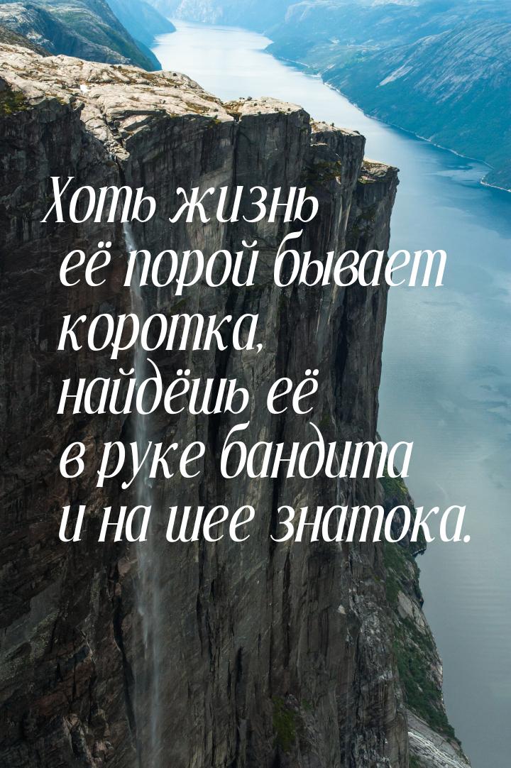 Хоть жизнь её порой бывает коротка, найдёшь её в руке бандита и на шее знатока.