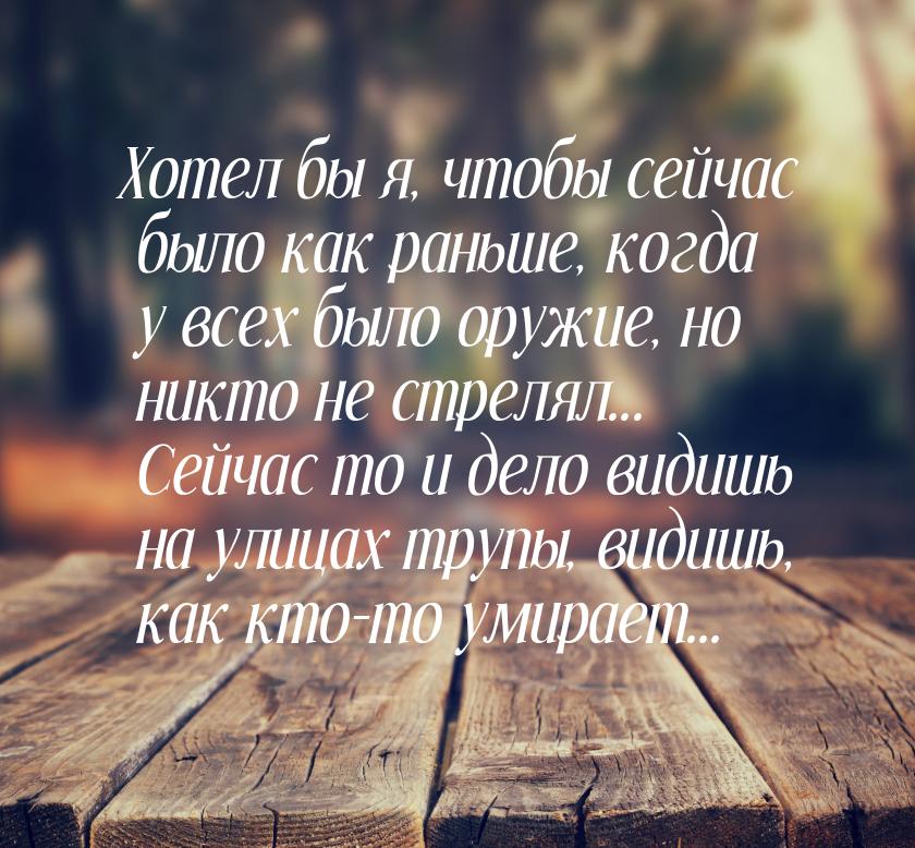 Хотел бы я, чтобы сейчас было как раньше, когда у всех было оружие, но никто не стрелял...