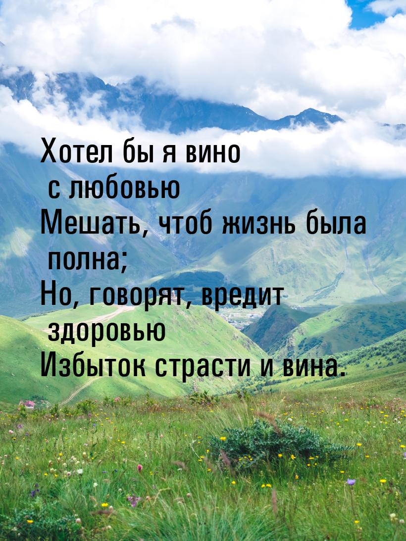 Хотел бы я вино с любовью Мешать, чтоб жизнь была полна; Но, говорят, вредит здоровью Избы