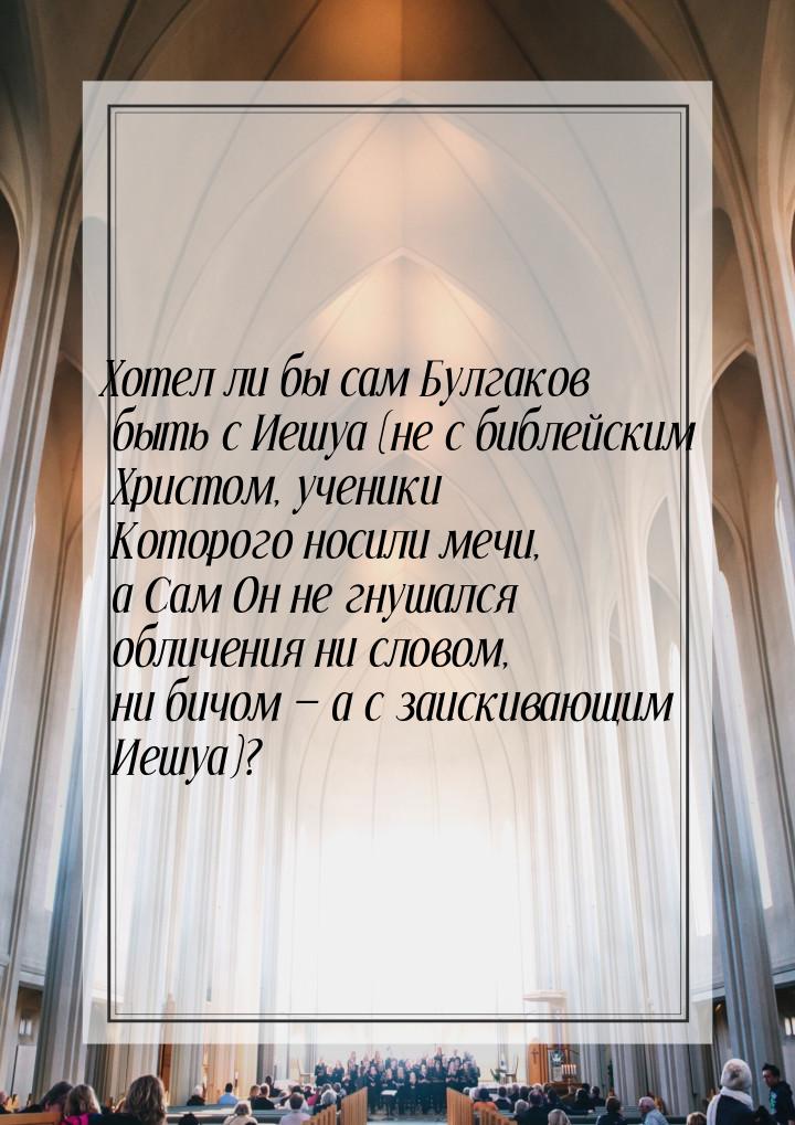 Хотел ли бы сам Булгаков быть с Иешуа (не с библейским Христом, ученики Которого носили ме