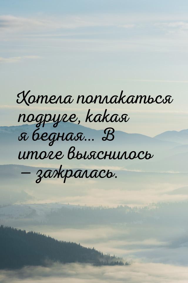 Хотела поплакаться подруге, какая я бедная… В итоге выяснилось — зажралась.