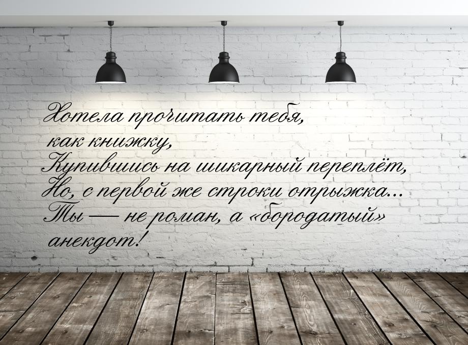 Хотела прочитать тебя, как книжку, Купившись на шикарный переплёт, Но, с первой же строки 