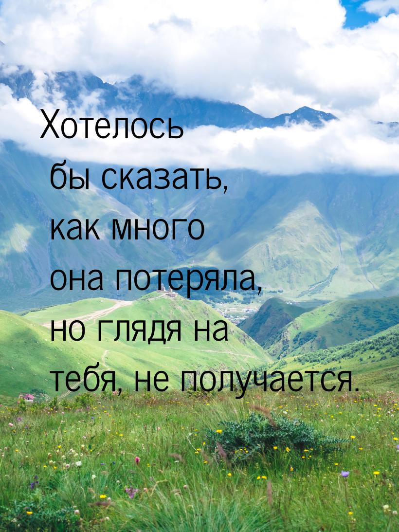 Хотелось бы сказать, как много она потеряла, но глядя на тебя, не получается.