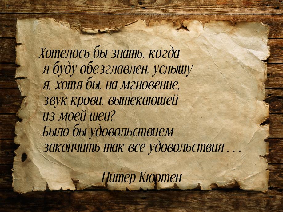 Хотелось бы знать, когда я буду обезглавлен, услышу я, хотя бы, на мгновение, звук крови, 