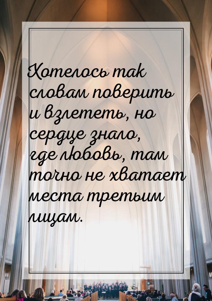 Хотелось так словам поверить и взлететь, но сердце знало, где любовь, там точно не хватает