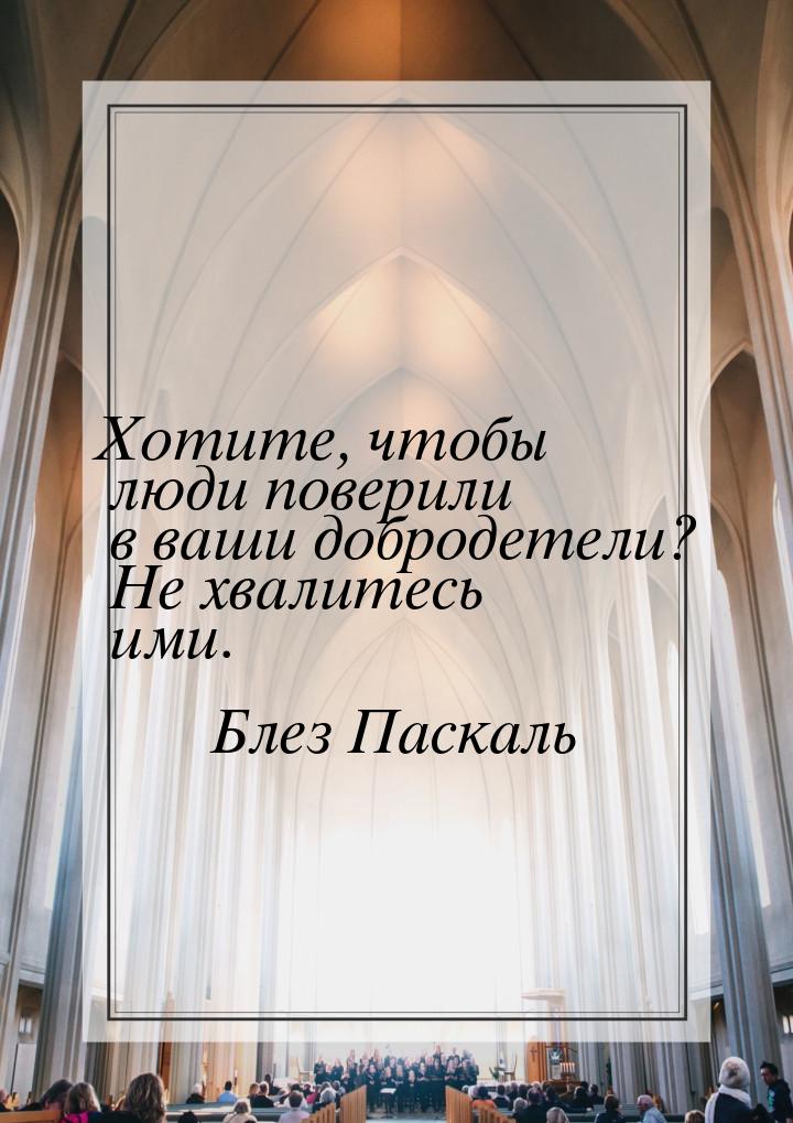 Хотите, чтобы люди поверили в ваши добродетели?  Не хвалитесь ими.