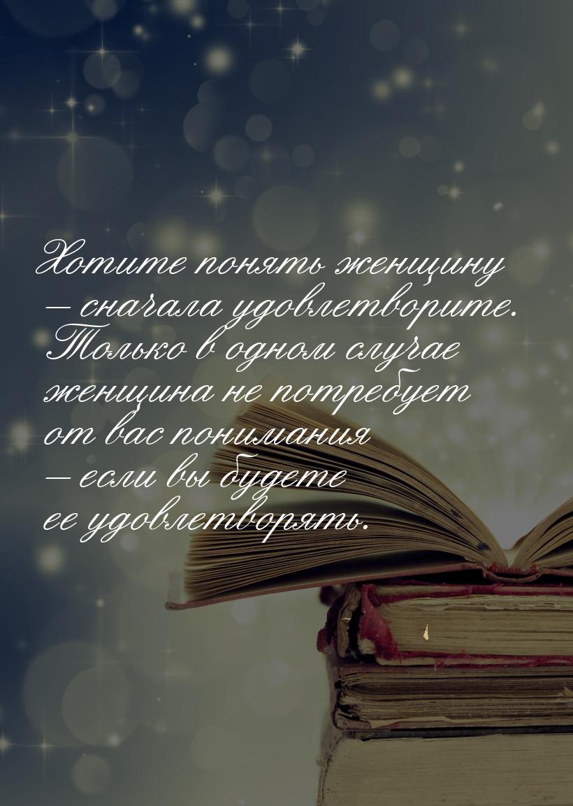 Хотите понять женщину – сначала удовлетворите. Только в одном случае женщина не потребует 