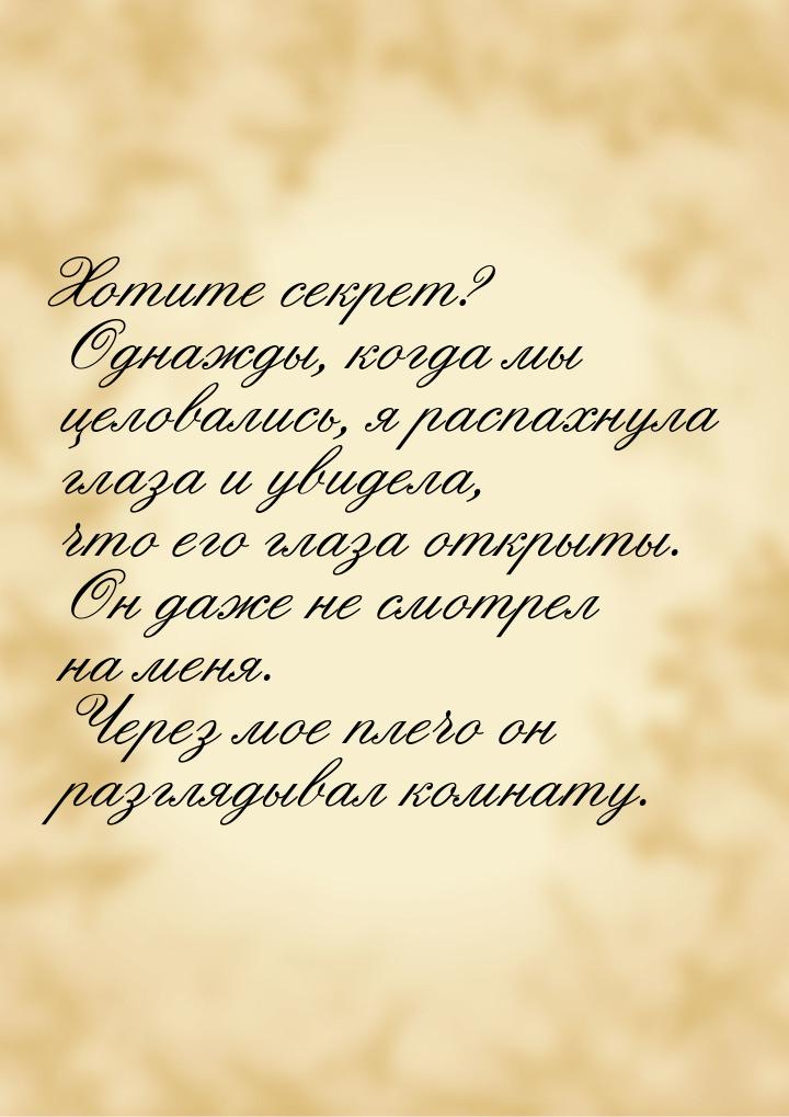 Хотите секрет? Однажды, когда мы целовались, я распахнула глаза и увидела, что его глаза о