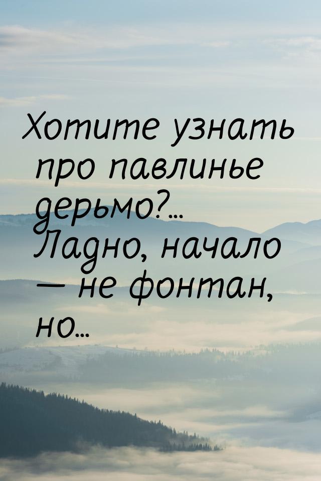 Хотите узнать про павлинье дерьмо?... Ладно, начало  не фонтан, но...