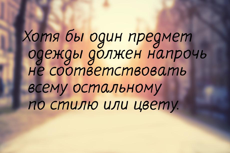 Хотя бы один предмет одежды должен напрочь не соответствовать всему остальному по стилю ил