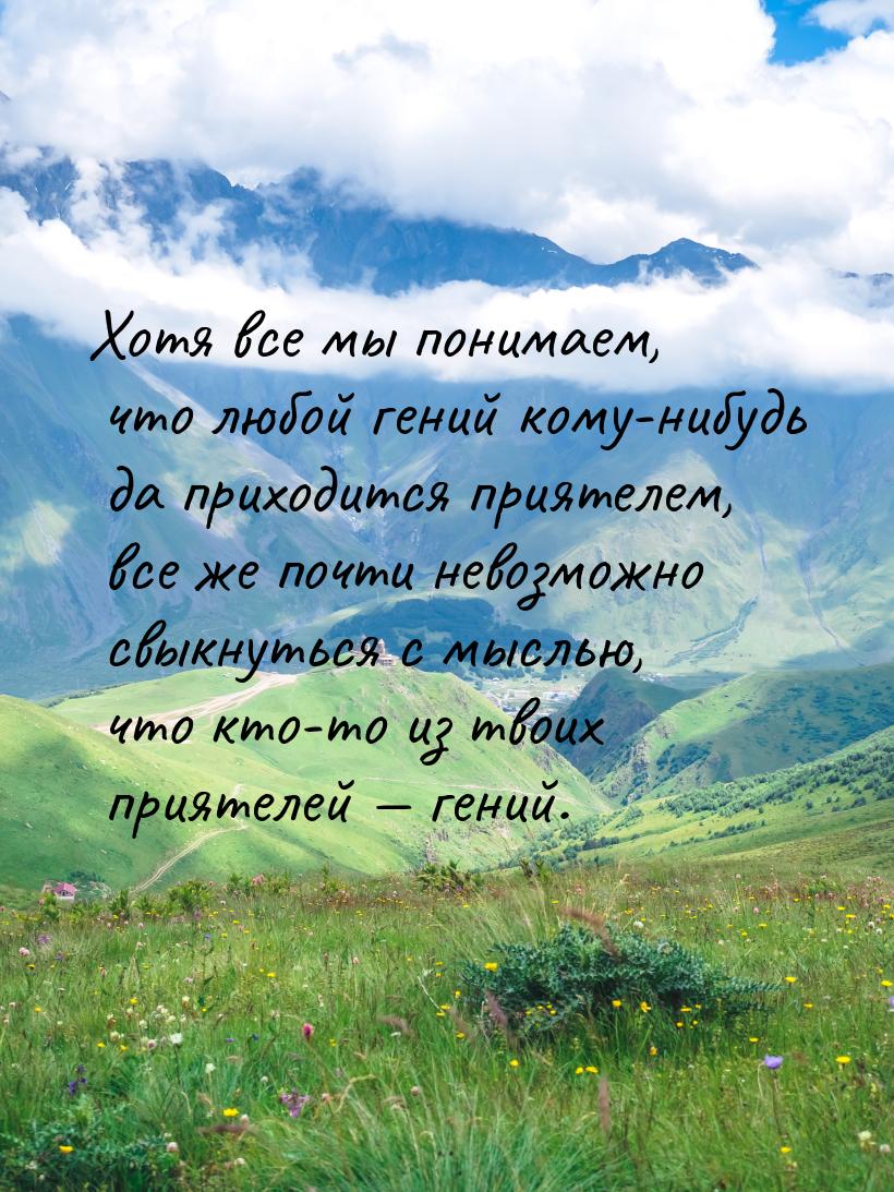 Хотя все мы понимаем, что любой гений кому-нибудь да приходится приятелем, все же почти не