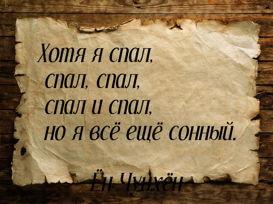 Хотя я спал, спал, спал, спал и спал, но я всё ещё сонный.