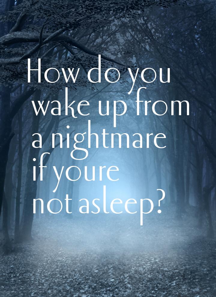 How do you wake up from a nightmare if youre not asleep?