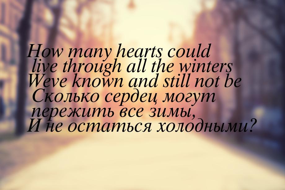 How many hearts could live through all the winters Weve known and still not be Сколько сер