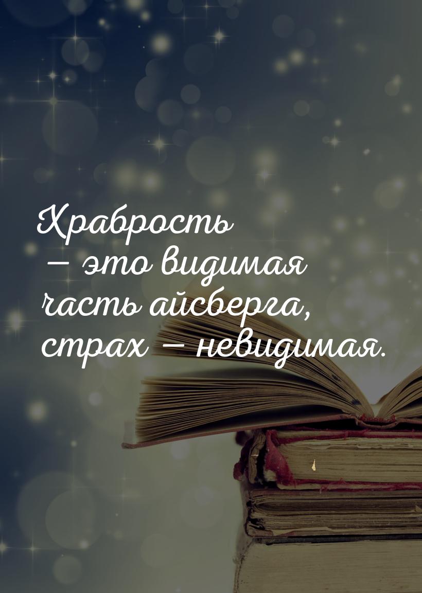 Храбрость  это видимая часть айсберга, страх  невидимая.