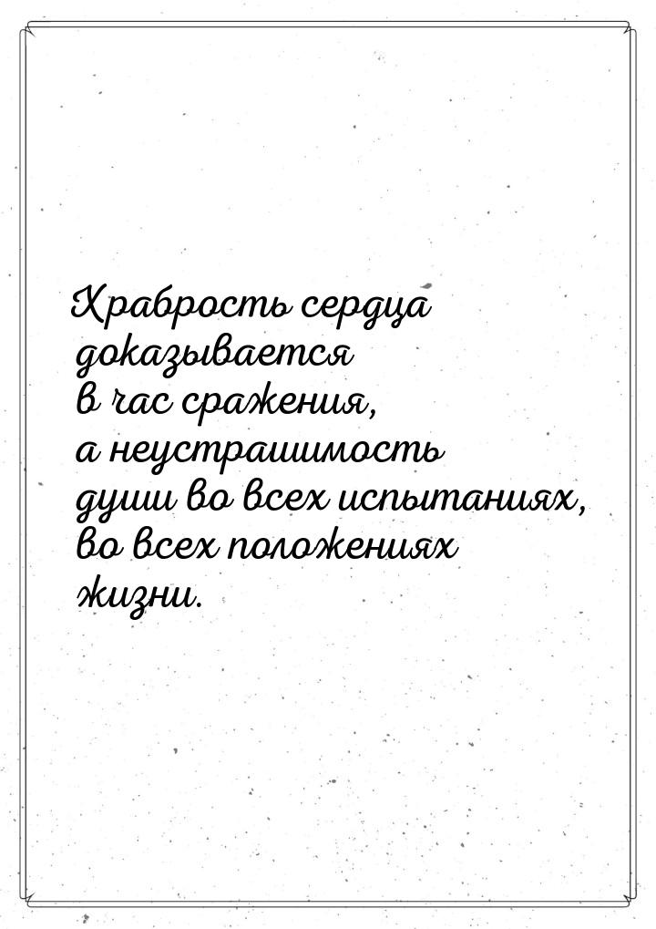 Храбрость сердца доказывается в час сражения, а неустрашимость души во всех испытаниях, во