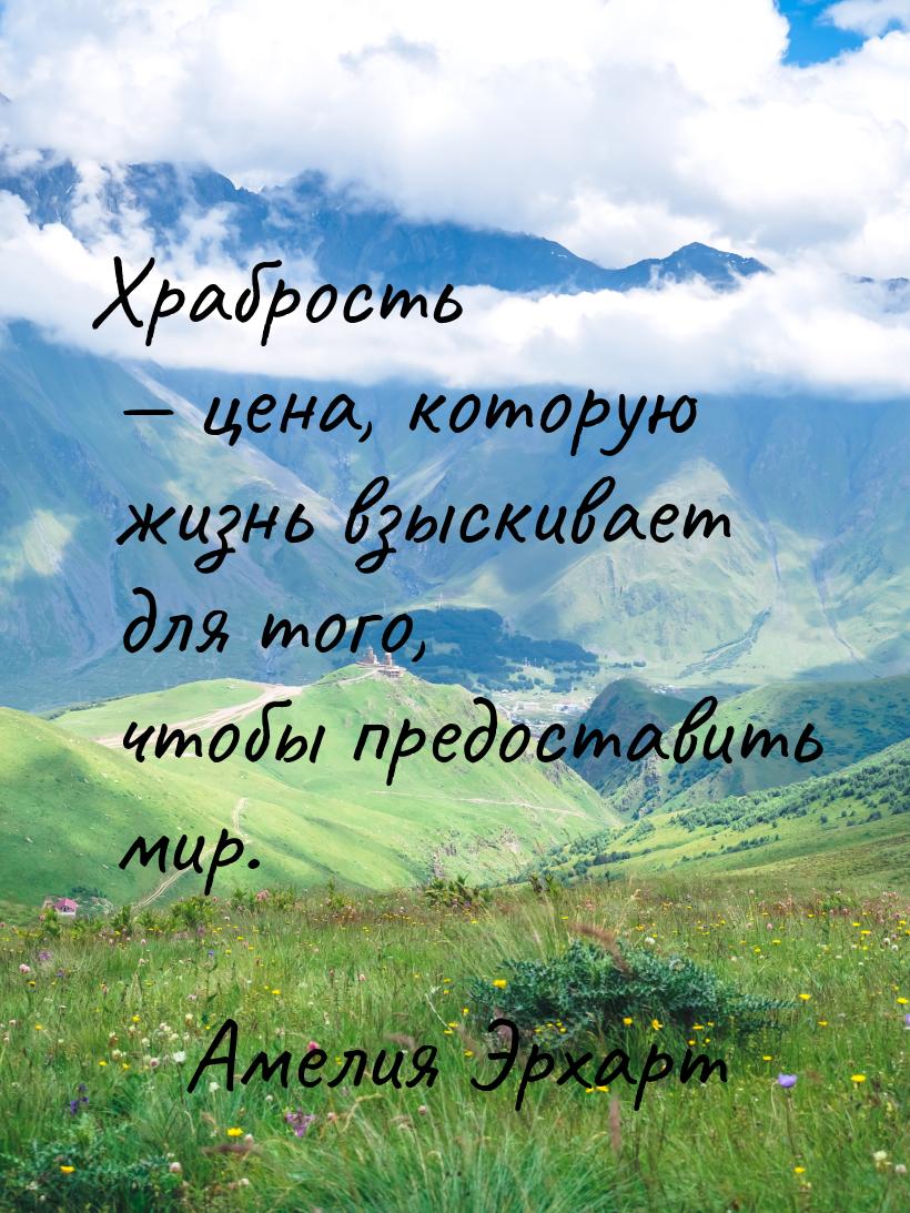 Храбрость  цена, которую жизнь взыскивает для того, чтобы предоставить мир.