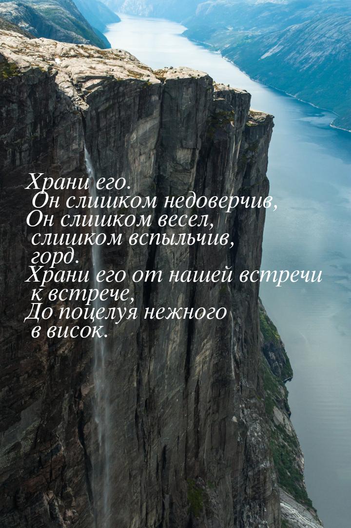 Храни его. Он слишком недоверчив, Он слишком весел, слишком вспыльчив, горд. Храни его от 