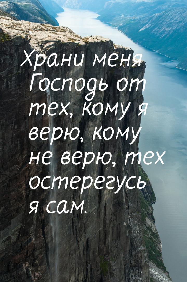 Храни меня Господь от тех, кому я верю, кому не верю, тех остерегусь я сам.