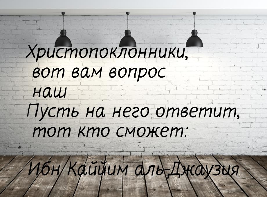 Христопоклонники, вот вам вопрос наш Пусть на него ответит, тот кто сможет: