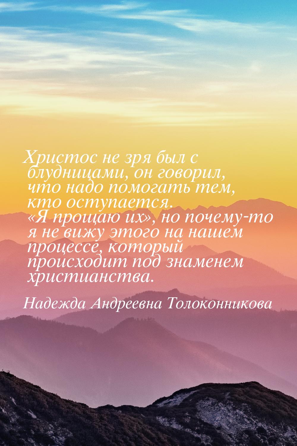 Христос не зря был с блудницами, он говорил, что надо помогать тем, кто оступается. «Я про