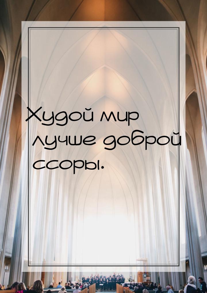 Худой мир лучше доброй ссоры.