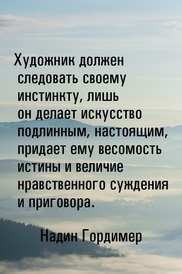 Художник должен следовать своему инстинкту, лишь он делает искусство подлинным, настоящим,