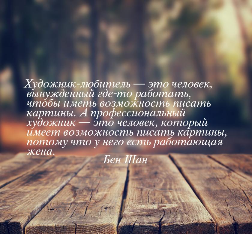 Художник-любитель — это человек, вынужденный где-то работать, чтобы иметь возможность писа