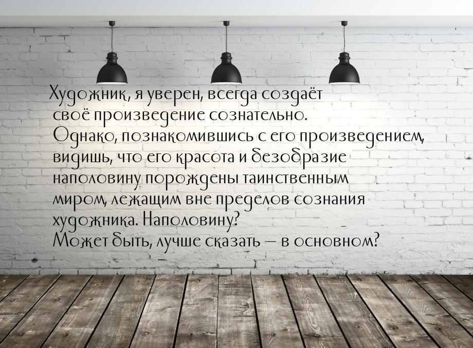 Художник, я уверен, всегда создаёт своё произведение сознательно. Однако, познакомившись с