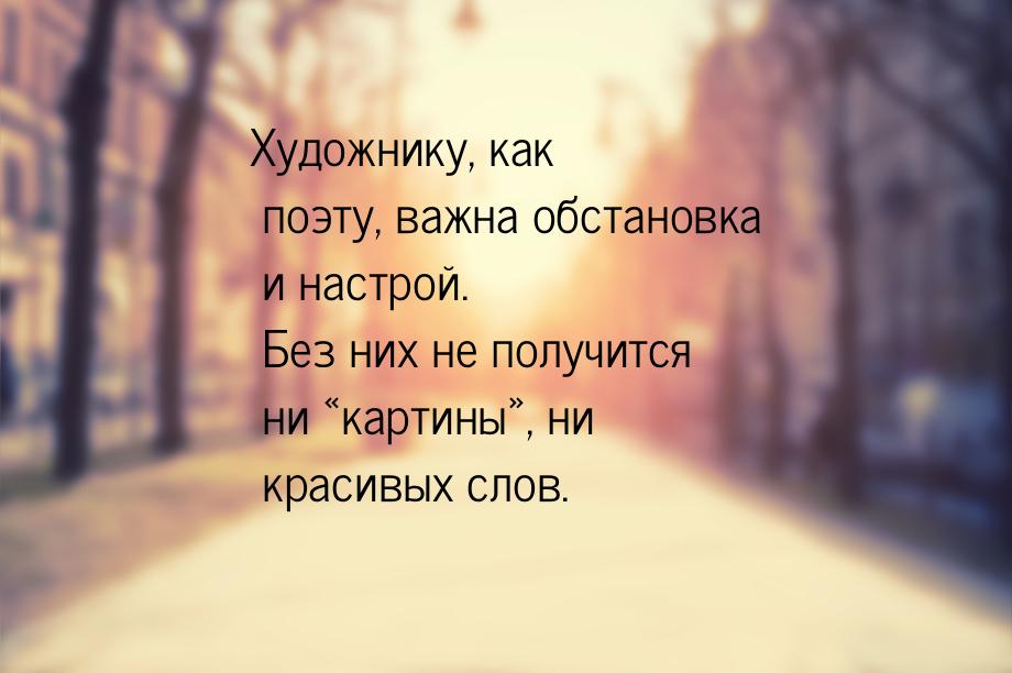 Художнику, как поэту, важна обстановка и настрой. Без них не получится ни «картины»,  ни к