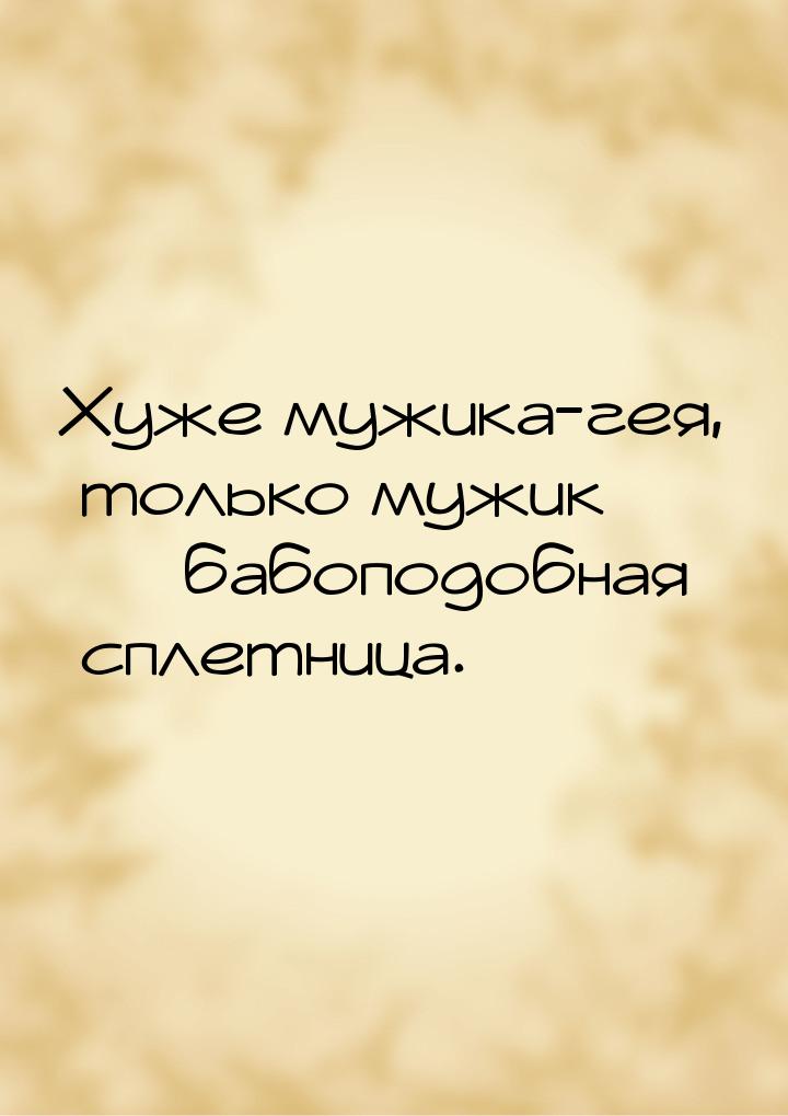 Хуже мужика-гея, только мужик  бабоподобная сплетница.