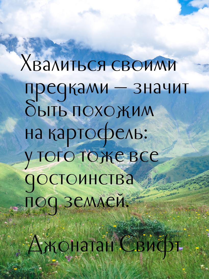 Хвалиться своими предками — значит быть похожим на картофель: у того тоже все достоинства 