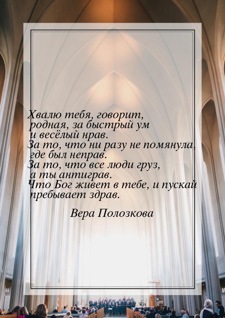 Хвалю тебя, говорит, родная, за быстрый ум и весёлый нрав. За то, что ни разу не помянула,