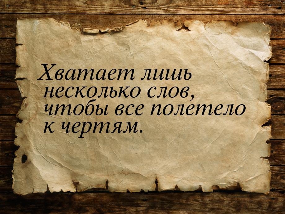 Хватает лишь несколько слов, чтобы все полетело к чертям.