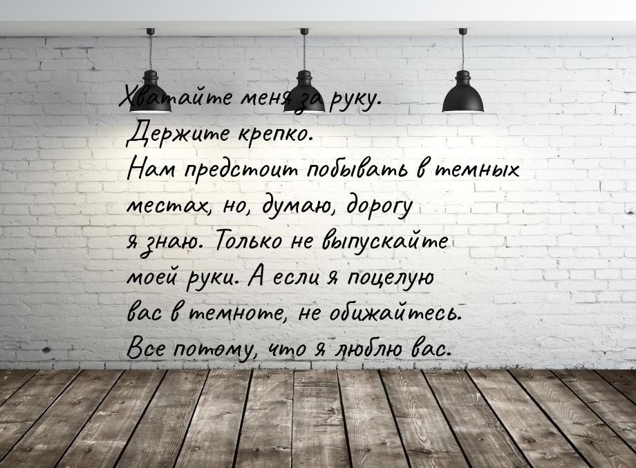 Хватайте меня за руку. Держите крепко. Нам предстоит побывать в темных местах, но, думаю, 